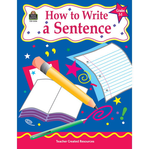How to Write a Sentence, Grades 35 TCR2326 Teacher Created Resources